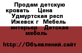 Продам детскую кровать  › Цена ­ 3 000 - Удмуртская респ., Ижевск г. Мебель, интерьер » Детская мебель   